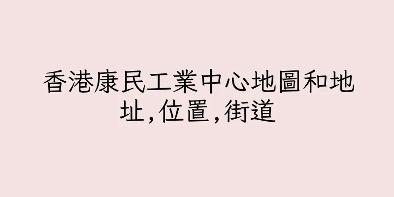 香港康民工業中心地圖和地址,位置,街道