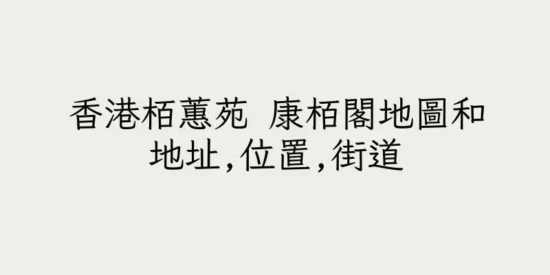 香港栢蕙苑 康栢閣地圖和地址,位置,街道