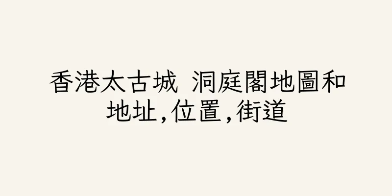 香港太古城 洞庭閣地圖和地址,位置,街道