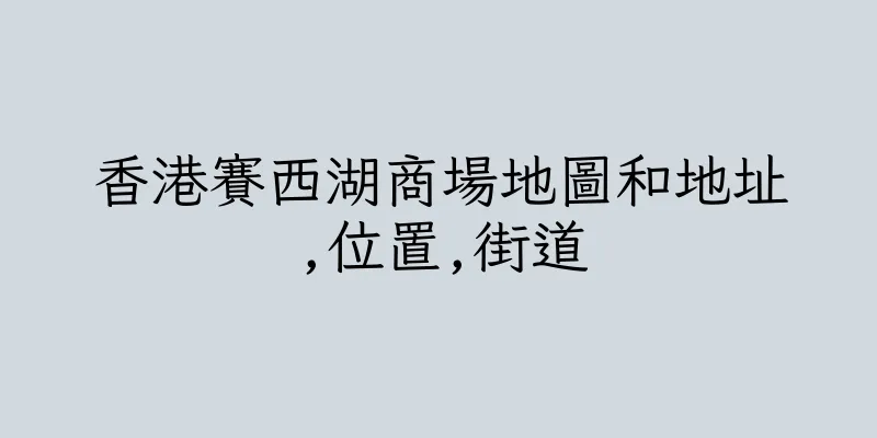 香港賽西湖商場地圖和地址,位置,街道
