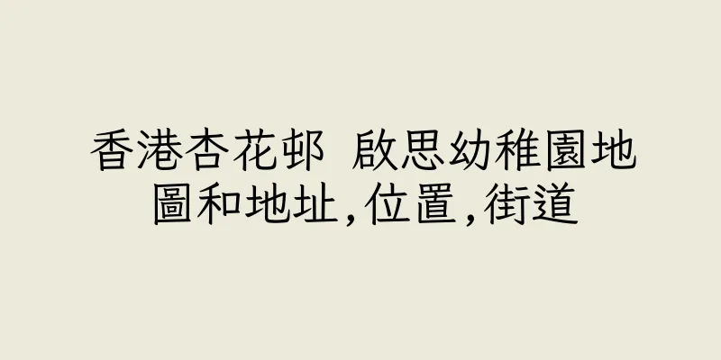 香港杏花邨 啟思幼稚園地圖和地址,位置,街道