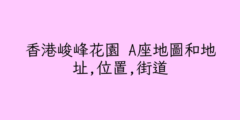 香港峻峰花園 A座地圖和地址,位置,街道