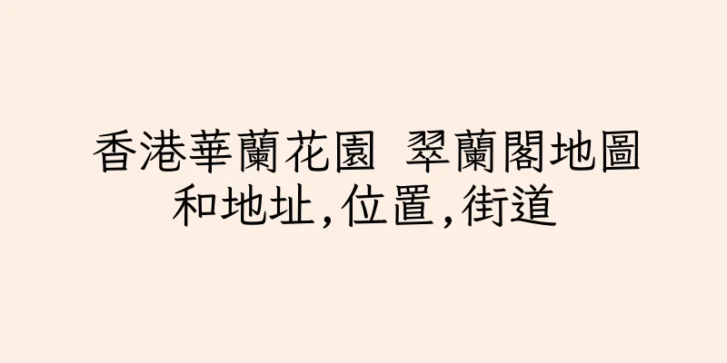 香港華蘭花園 翠蘭閣地圖和地址,位置,街道