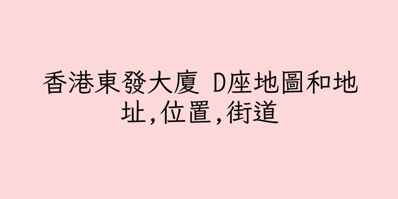 香港東發大廈 D座地圖和地址,位置,街道