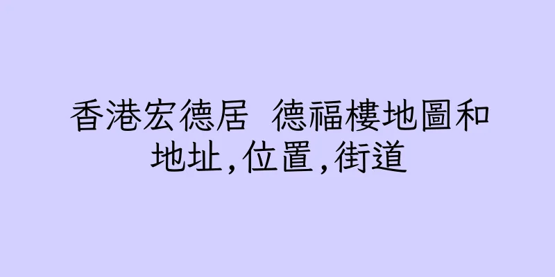 香港宏德居 德福樓地圖和地址,位置,街道