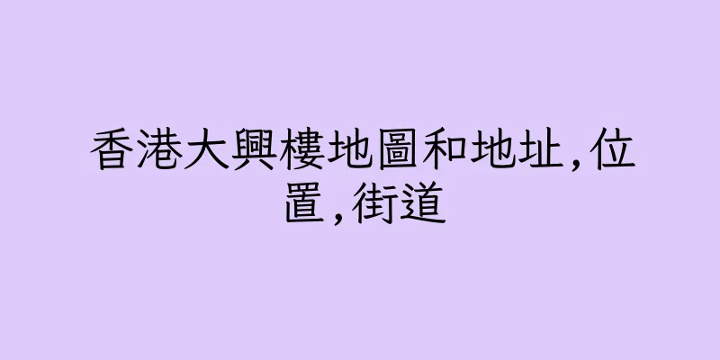香港大興樓地圖和地址,位置,街道
