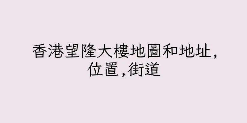香港望隆大樓地圖和地址,位置,街道