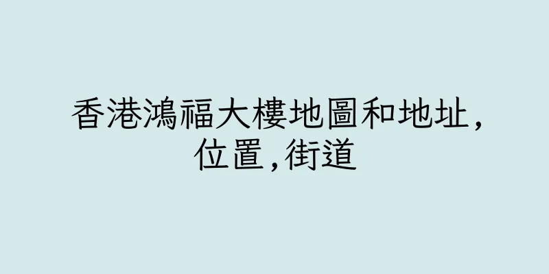 香港鴻福大樓地圖和地址,位置,街道