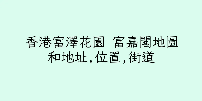 香港富澤花園 富嘉閣地圖和地址,位置,街道