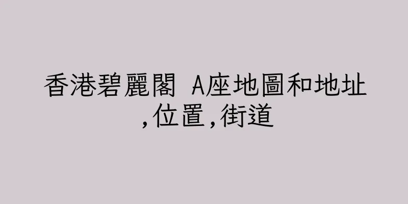 香港碧麗閣 A座地圖和地址,位置,街道