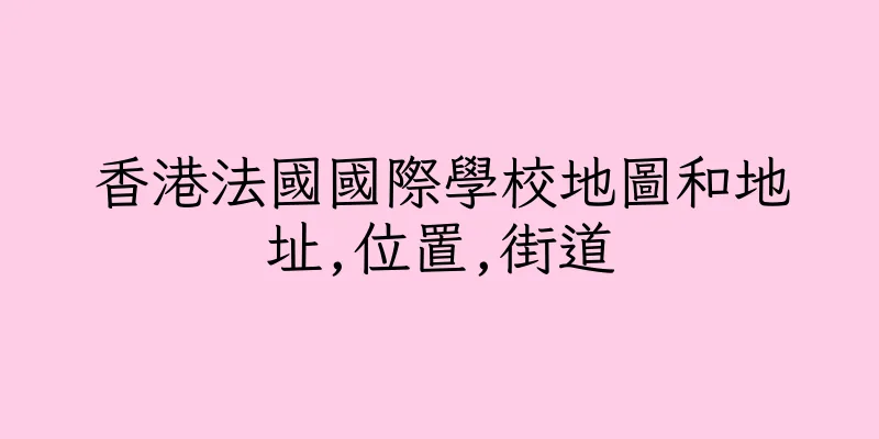 香港法國國際學校地圖和地址,位置,街道
