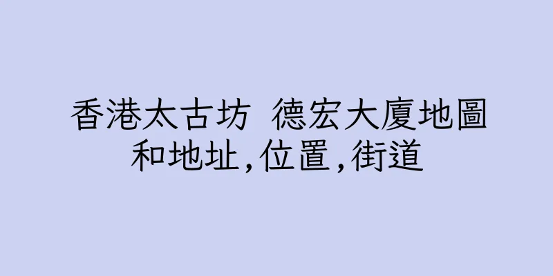 香港太古坊 德宏大廈地圖和地址,位置,街道