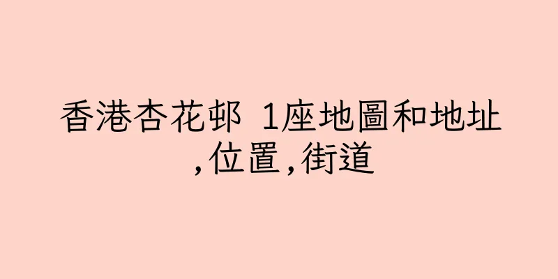 香港杏花邨 1座地圖和地址,位置,街道
