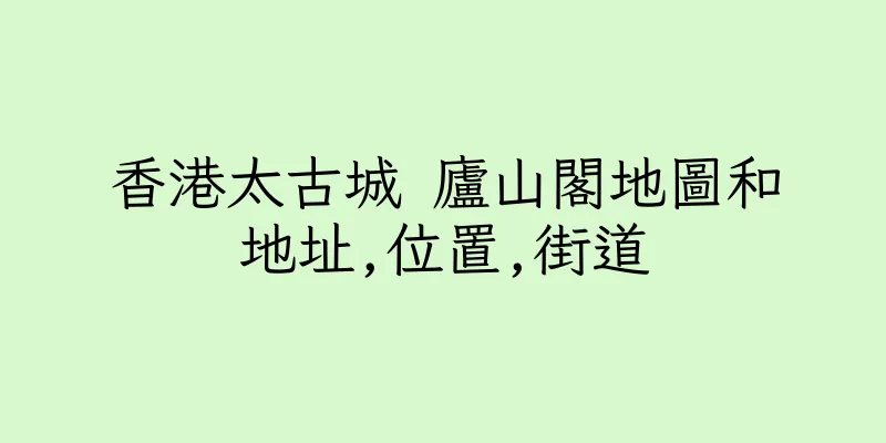 香港太古城 廬山閣地圖和地址,位置,街道