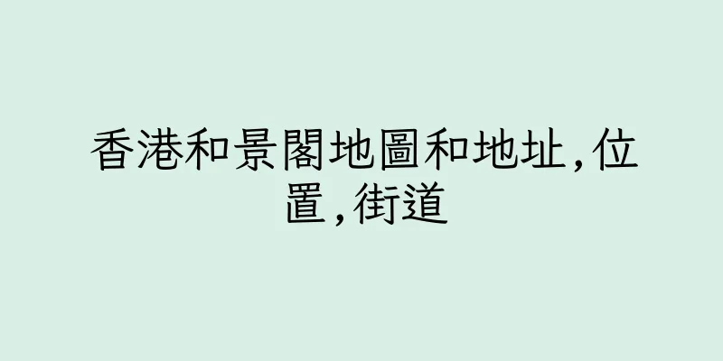 香港和景閣地圖和地址,位置,街道