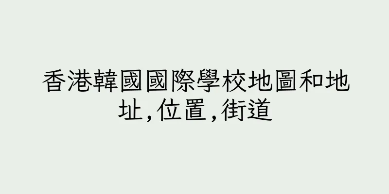 香港韓國國際學校地圖和地址,位置,街道