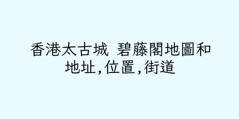 香港太古城 碧藤閣地圖和地址,位置,街道