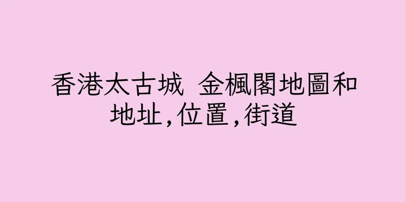 香港太古城 金楓閣地圖和地址,位置,街道