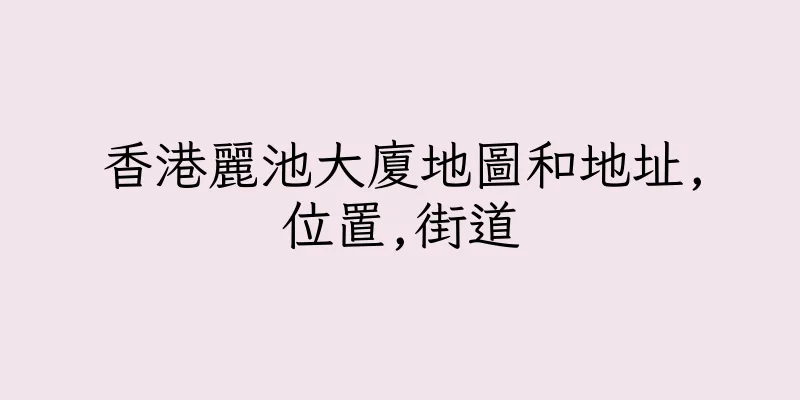 香港麗池大廈地圖和地址,位置,街道