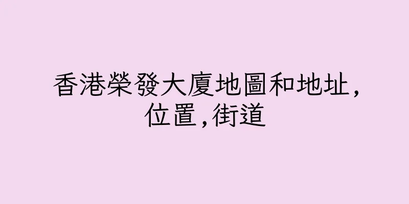 香港榮發大廈地圖和地址,位置,街道