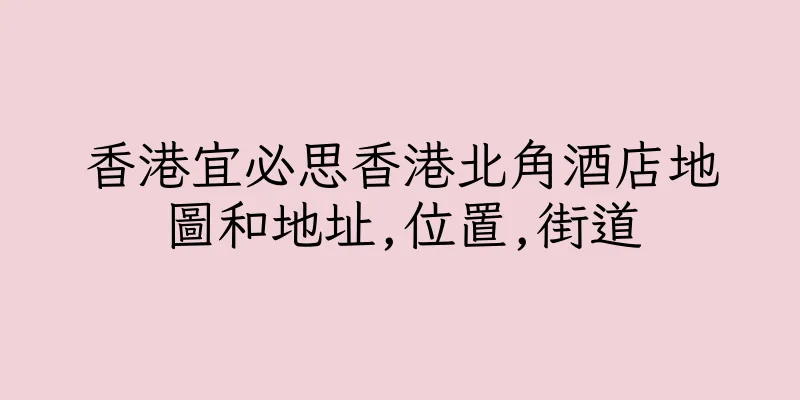 香港宜必思香港北角酒店地圖和地址,位置,街道