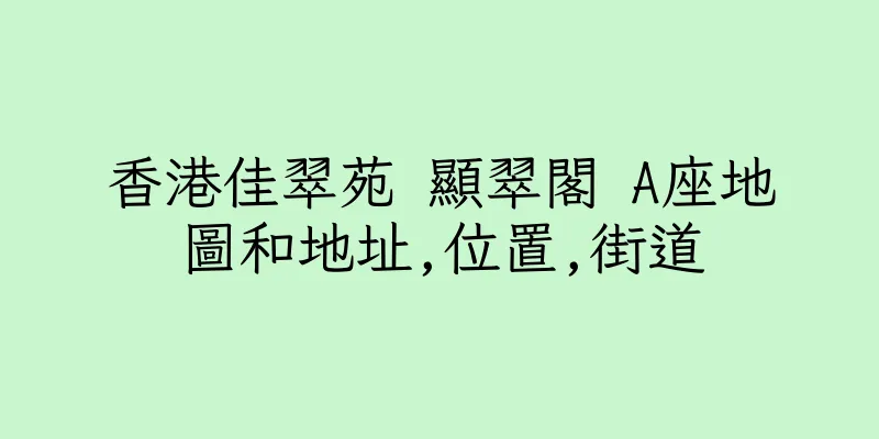 香港佳翠苑 顯翠閣 A座地圖和地址,位置,街道