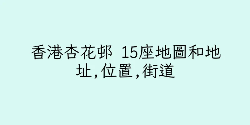 香港杏花邨 15座地圖和地址,位置,街道