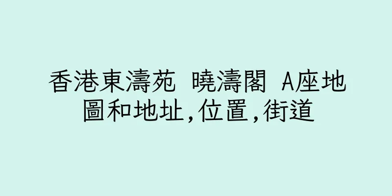 香港東濤苑 曉濤閣 A座地圖和地址,位置,街道