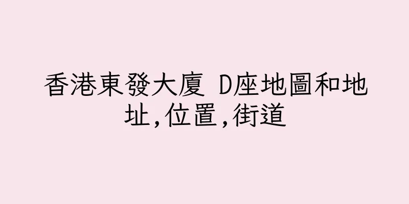 香港東發大廈 D座地圖和地址,位置,街道