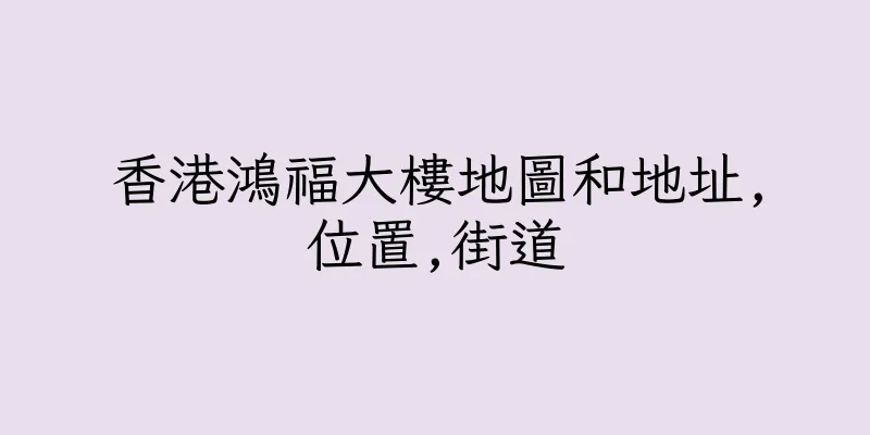 香港鴻福大樓地圖和地址,位置,街道