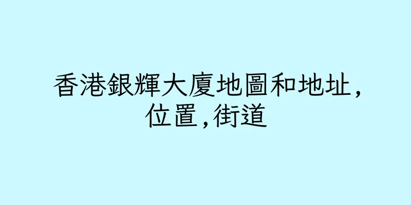 香港銀輝大廈地圖和地址,位置,街道
