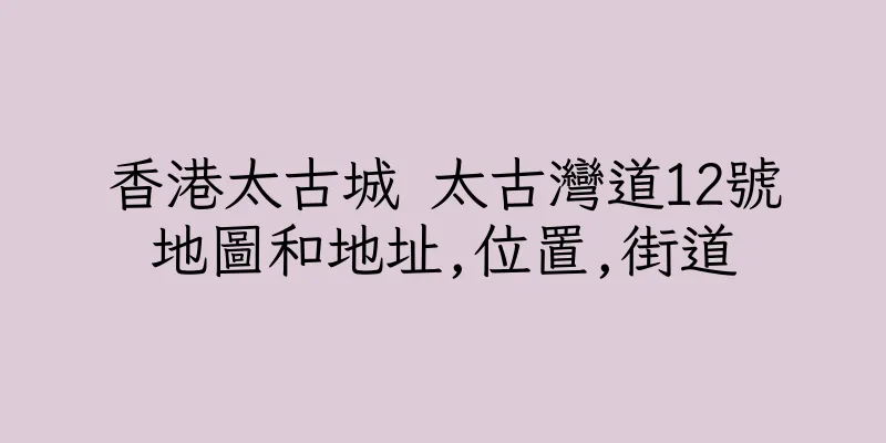 香港太古城 太古灣道12號地圖和地址,位置,街道