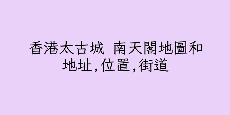 香港太古城 南天閣地圖和地址,位置,街道