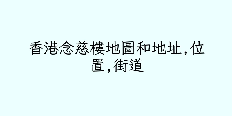 香港念慈樓地圖和地址,位置,街道