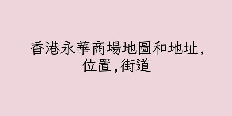 香港永華商場地圖和地址,位置,街道