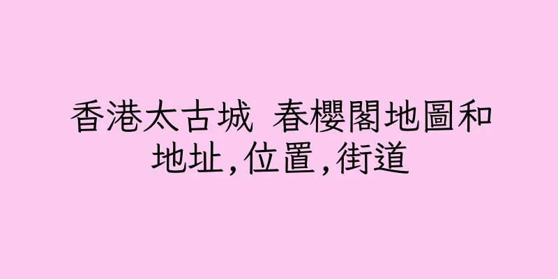 香港太古城 春櫻閣地圖和地址,位置,街道