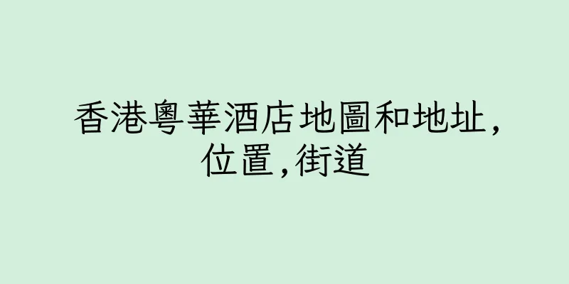香港粵華酒店地圖和地址,位置,街道