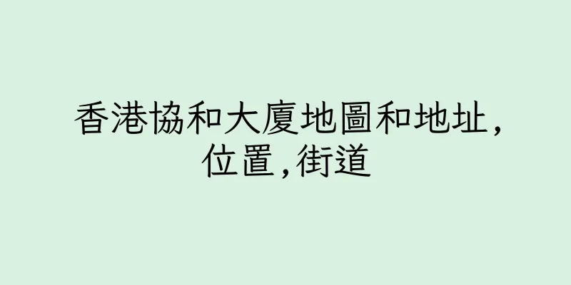 香港協和大廈地圖和地址,位置,街道