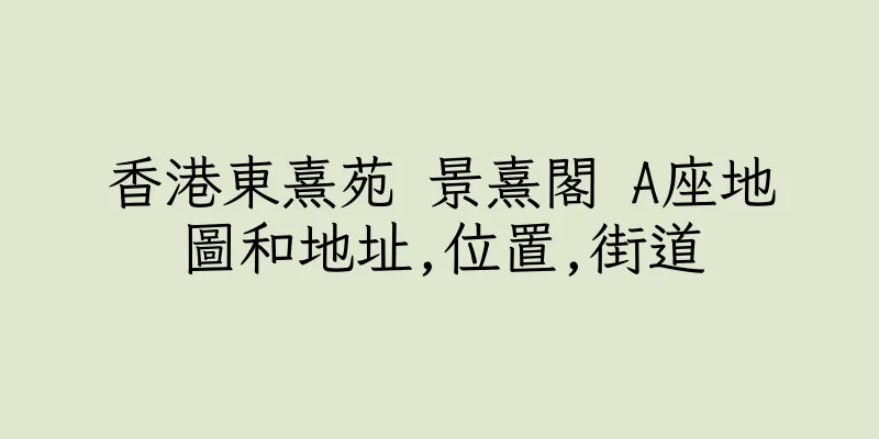 香港東熹苑 景熹閣 A座地圖和地址,位置,街道