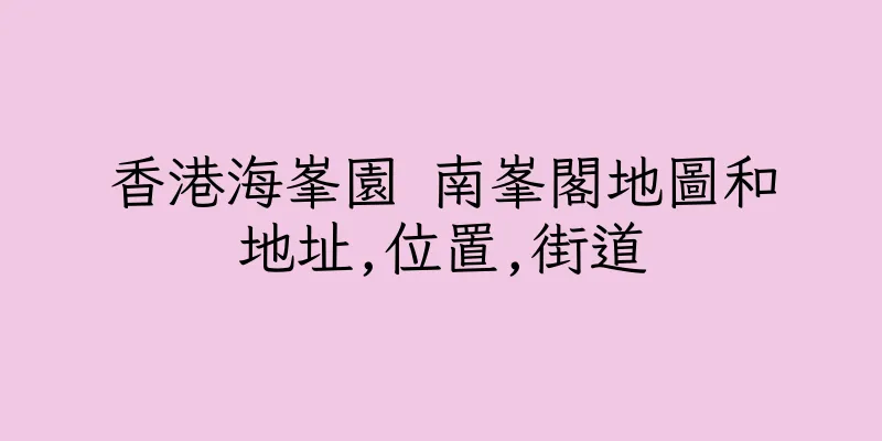 香港海峯園 南峯閣地圖和地址,位置,街道