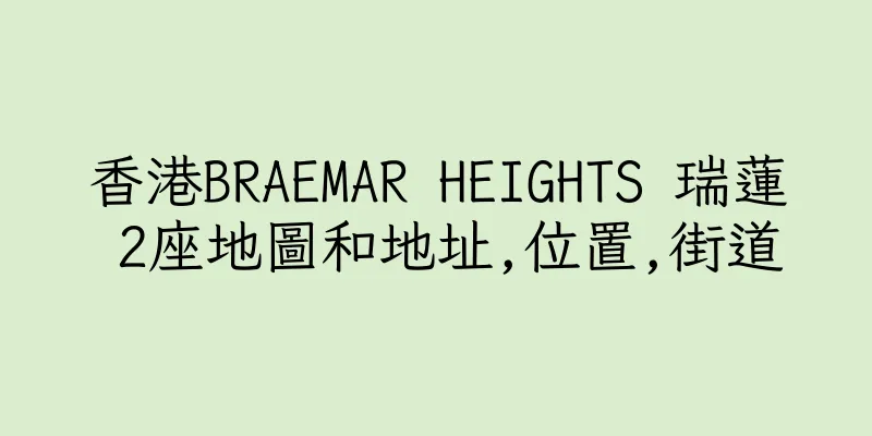香港BRAEMAR HEIGHTS 瑞蓮 2座地圖和地址,位置,街道