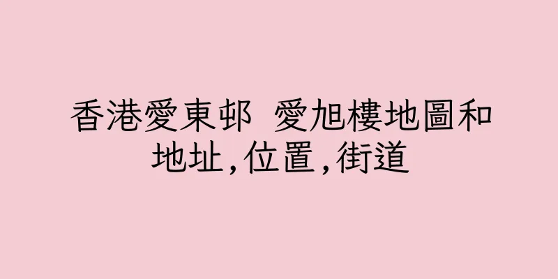 香港愛東邨 愛旭樓地圖和地址,位置,街道