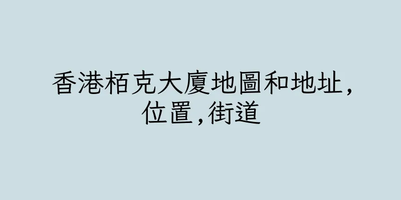 香港栢克大廈地圖和地址,位置,街道