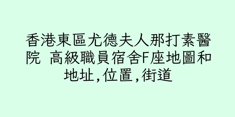 香港東區尤德夫人那打素醫院 高級職員宿舍F座地圖和地址,位置,街道