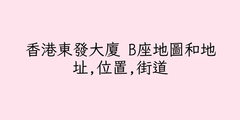 香港東發大廈 B座地圖和地址,位置,街道