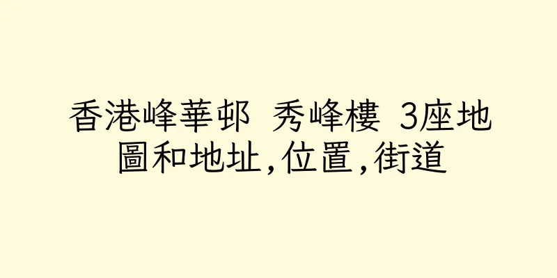 香港峰華邨 秀峰樓 3座地圖和地址,位置,街道