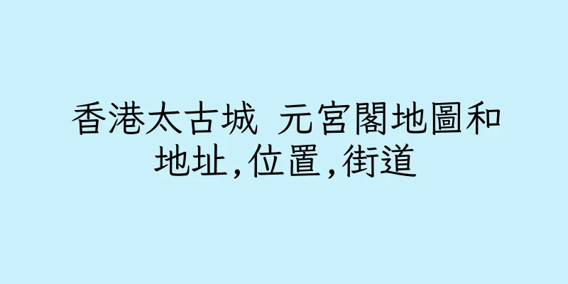 香港太古城 元宮閣地圖和地址,位置,街道