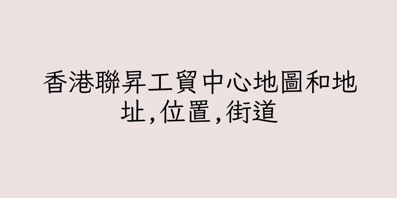 香港聯昇工貿中心地圖和地址,位置,街道
