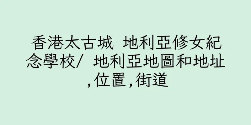 香港太古城 地利亞修女紀念學校/ 地利亞地圖和地址,位置,街道