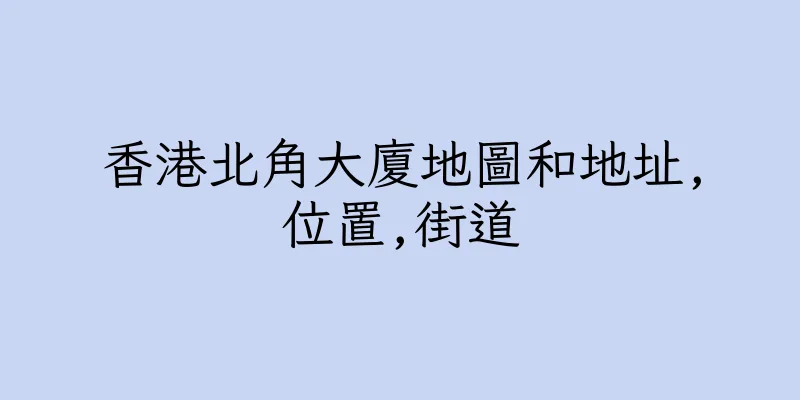 香港北角大廈地圖和地址,位置,街道